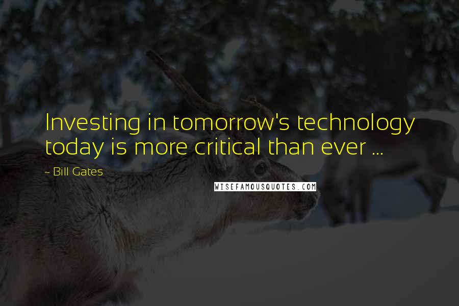 Bill Gates Quotes: Investing in tomorrow's technology today is more critical than ever ...