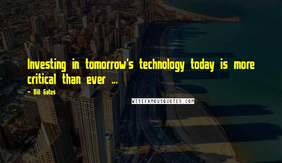 Bill Gates Quotes: Investing in tomorrow's technology today is more critical than ever ...