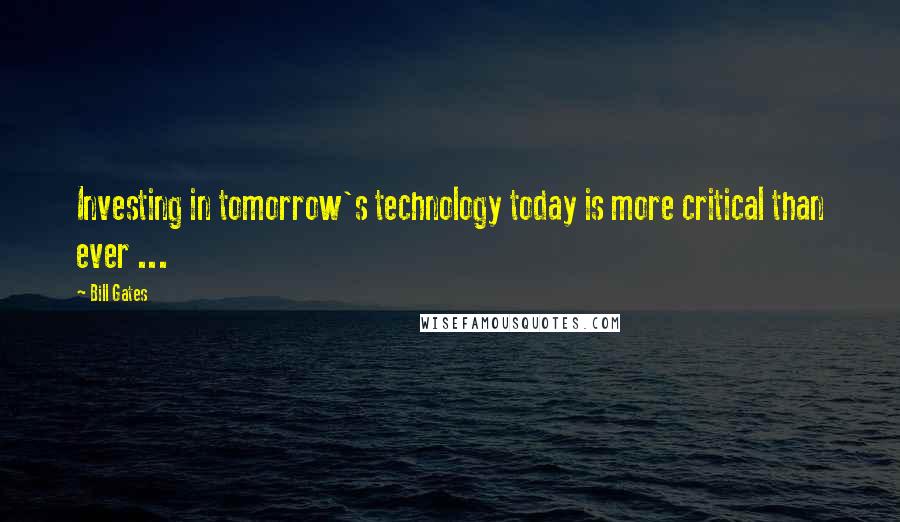 Bill Gates Quotes: Investing in tomorrow's technology today is more critical than ever ...