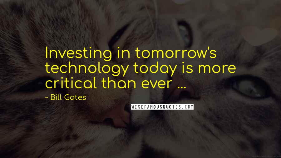 Bill Gates Quotes: Investing in tomorrow's technology today is more critical than ever ...