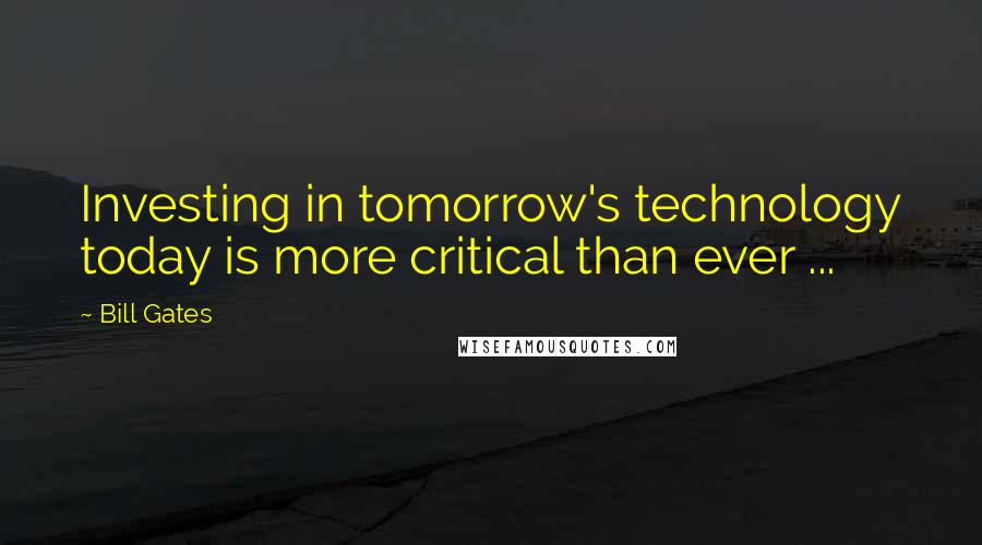 Bill Gates Quotes: Investing in tomorrow's technology today is more critical than ever ...