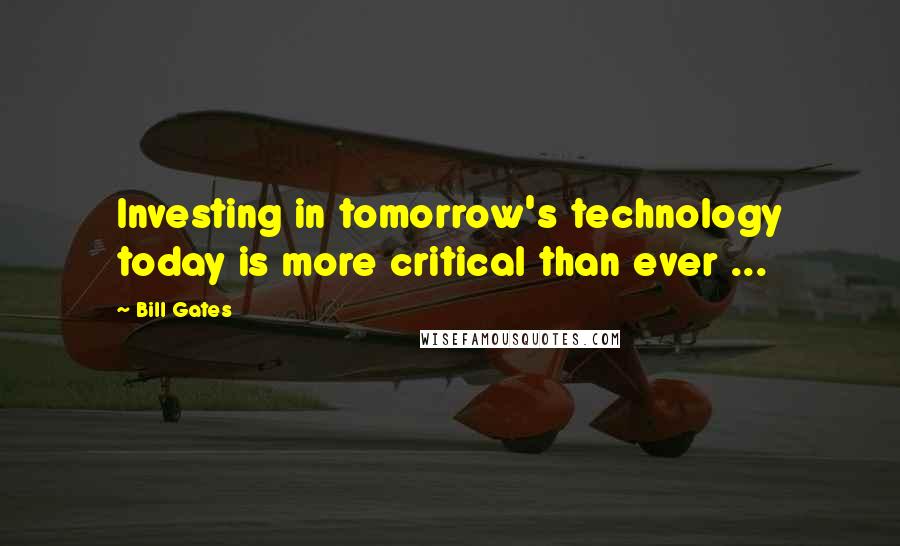 Bill Gates Quotes: Investing in tomorrow's technology today is more critical than ever ...
