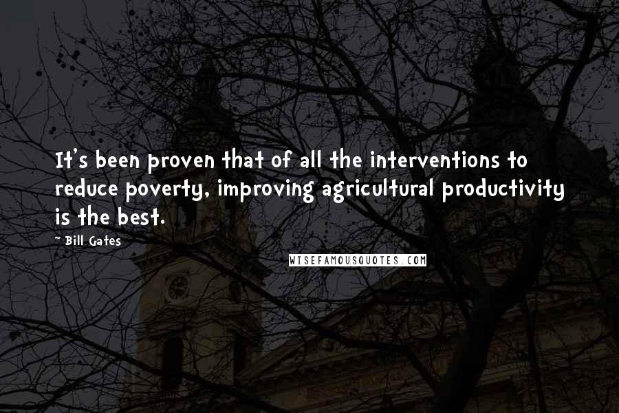 Bill Gates Quotes: It's been proven that of all the interventions to reduce poverty, improving agricultural productivity is the best.