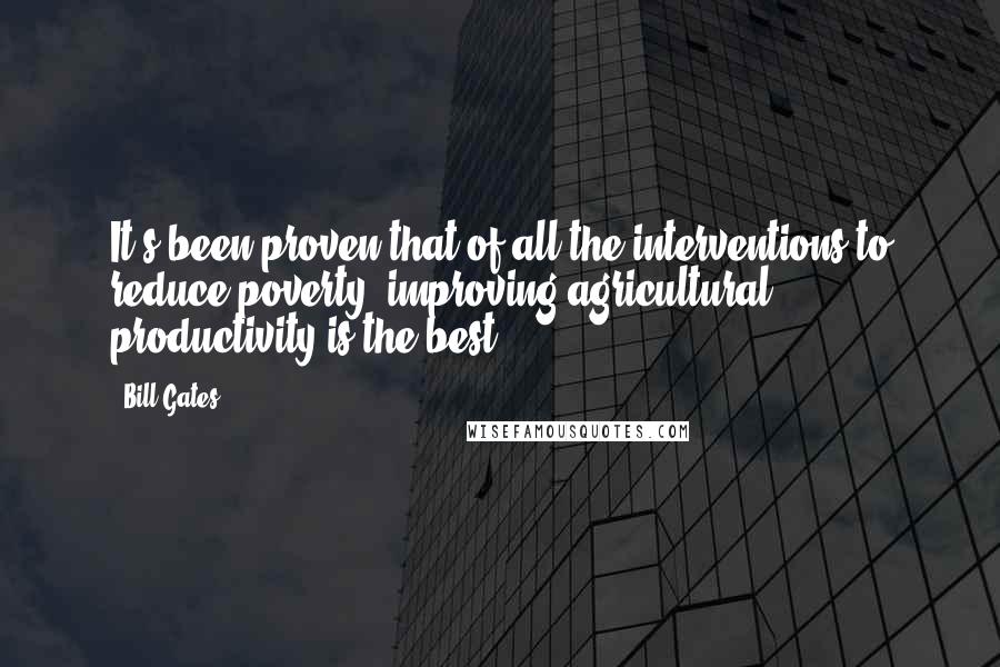 Bill Gates Quotes: It's been proven that of all the interventions to reduce poverty, improving agricultural productivity is the best.