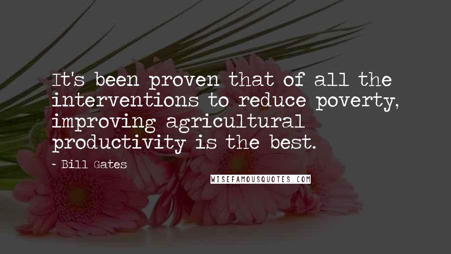 Bill Gates Quotes: It's been proven that of all the interventions to reduce poverty, improving agricultural productivity is the best.