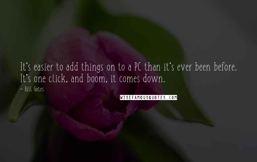 Bill Gates Quotes: It's easier to add things on to a PC than it's ever been before. It's one click, and boom, it comes down.