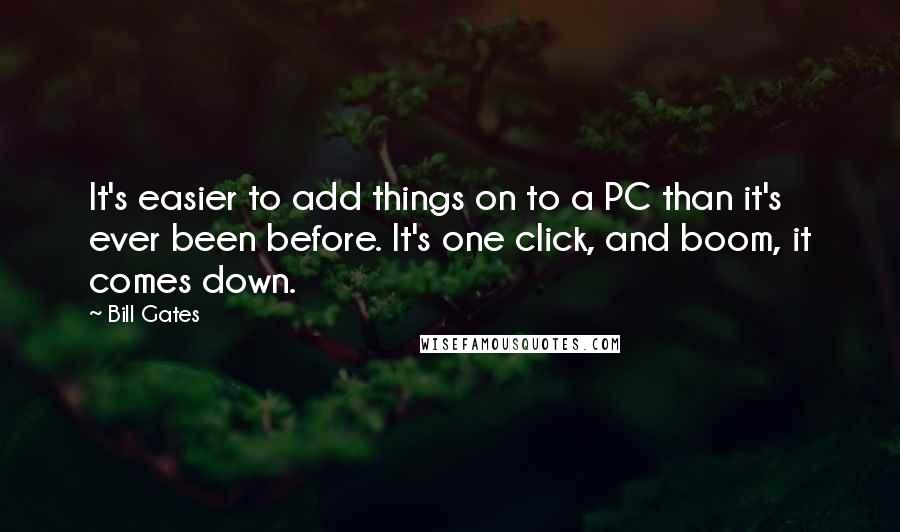 Bill Gates Quotes: It's easier to add things on to a PC than it's ever been before. It's one click, and boom, it comes down.