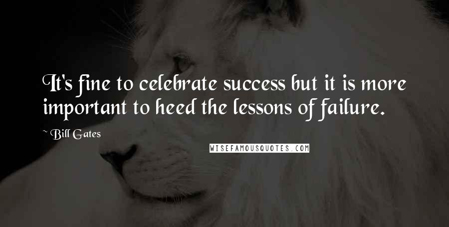 Bill Gates Quotes: It's fine to celebrate success but it is more important to heed the lessons of failure.