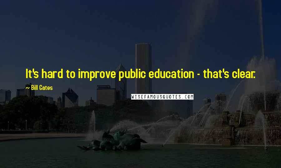 Bill Gates Quotes: It's hard to improve public education - that's clear.