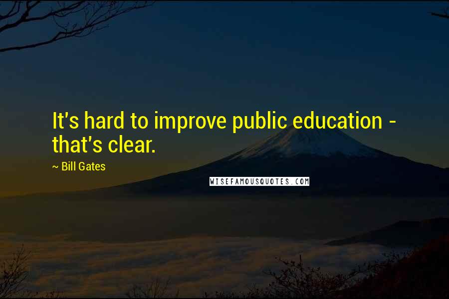 Bill Gates Quotes: It's hard to improve public education - that's clear.