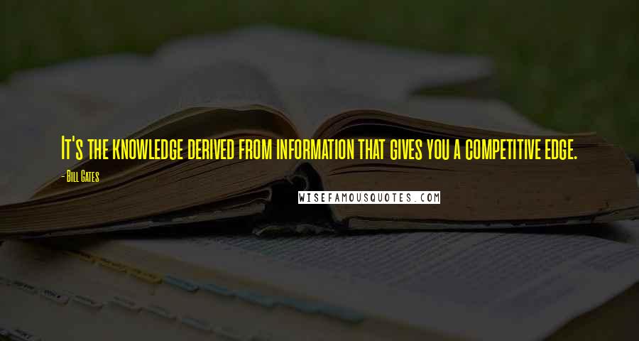 Bill Gates Quotes: It's the knowledge derived from information that gives you a competitive edge.