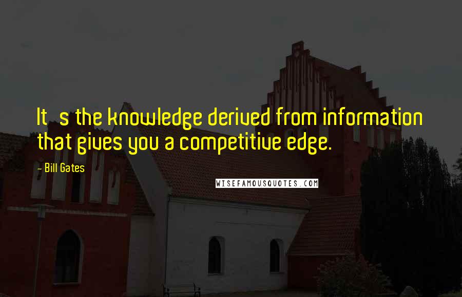 Bill Gates Quotes: It's the knowledge derived from information that gives you a competitive edge.