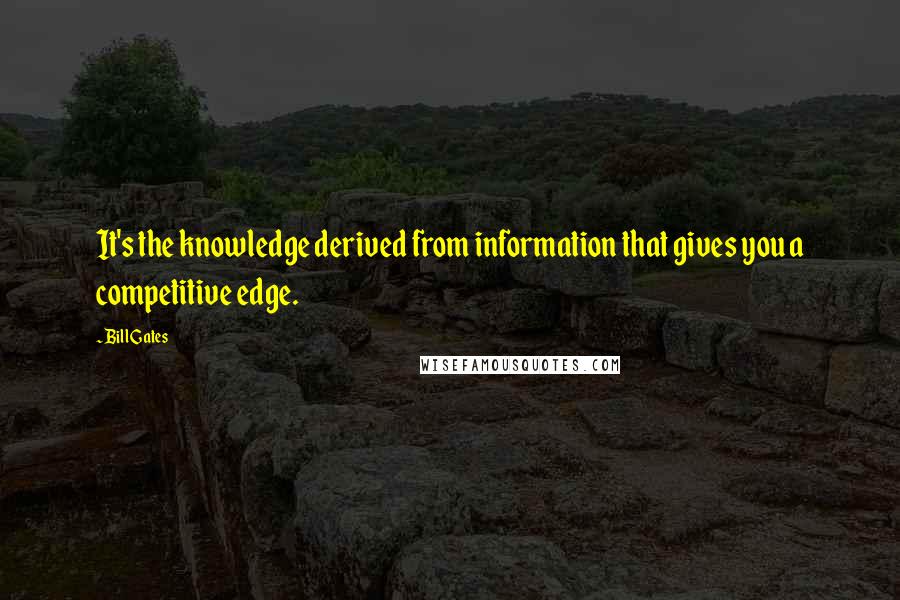 Bill Gates Quotes: It's the knowledge derived from information that gives you a competitive edge.