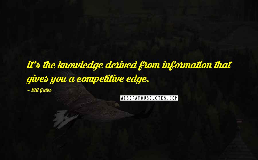 Bill Gates Quotes: It's the knowledge derived from information that gives you a competitive edge.