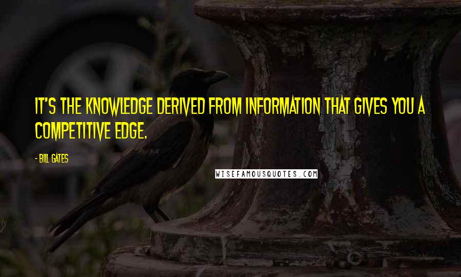 Bill Gates Quotes: It's the knowledge derived from information that gives you a competitive edge.