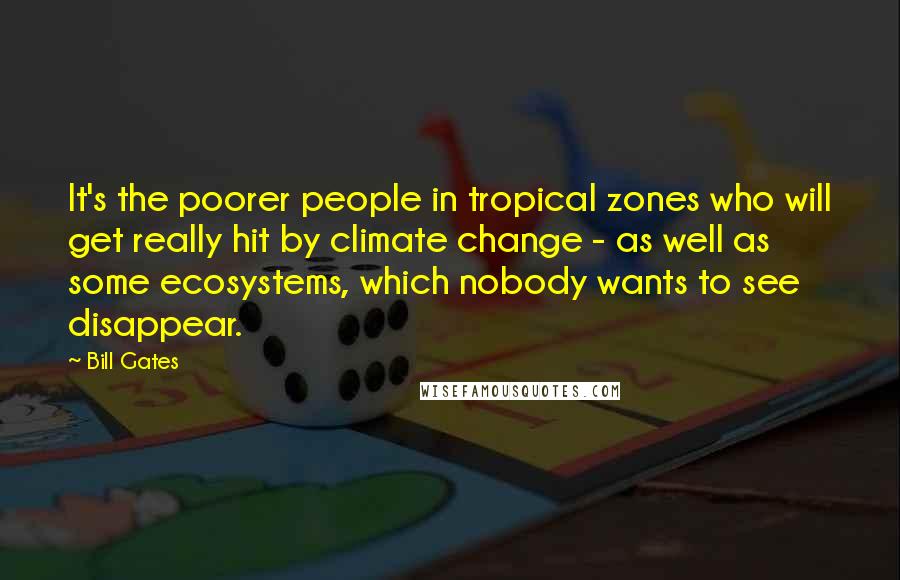 Bill Gates Quotes: It's the poorer people in tropical zones who will get really hit by climate change - as well as some ecosystems, which nobody wants to see disappear.