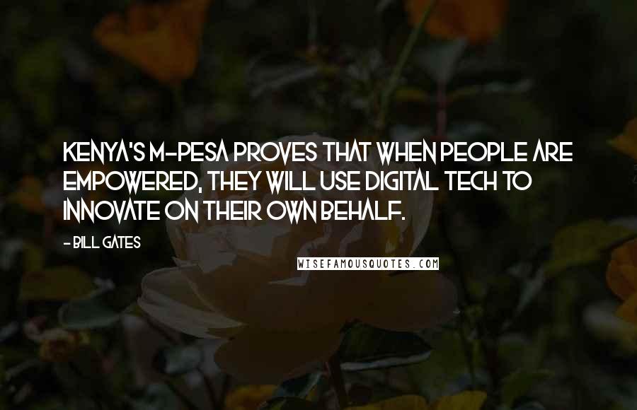 Bill Gates Quotes: Kenya's M-Pesa proves that when people are empowered, they will use digital tech to innovate on their own behalf.
