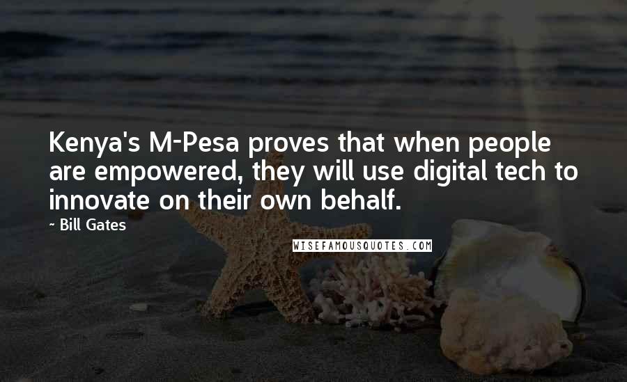 Bill Gates Quotes: Kenya's M-Pesa proves that when people are empowered, they will use digital tech to innovate on their own behalf.