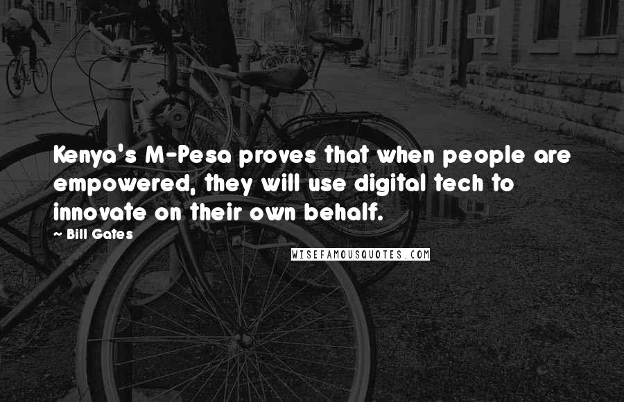 Bill Gates Quotes: Kenya's M-Pesa proves that when people are empowered, they will use digital tech to innovate on their own behalf.