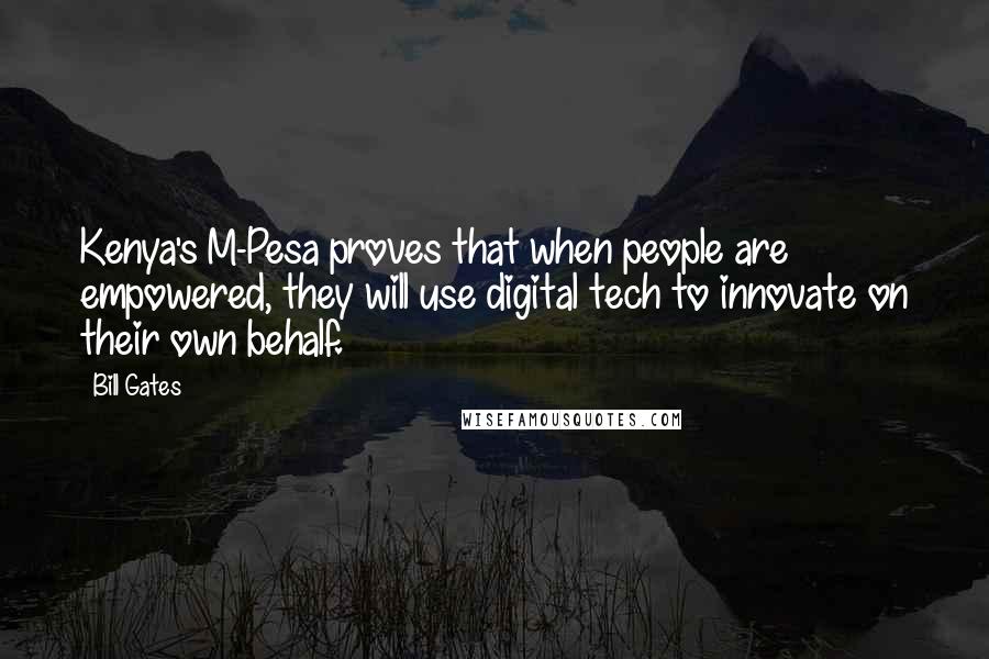 Bill Gates Quotes: Kenya's M-Pesa proves that when people are empowered, they will use digital tech to innovate on their own behalf.