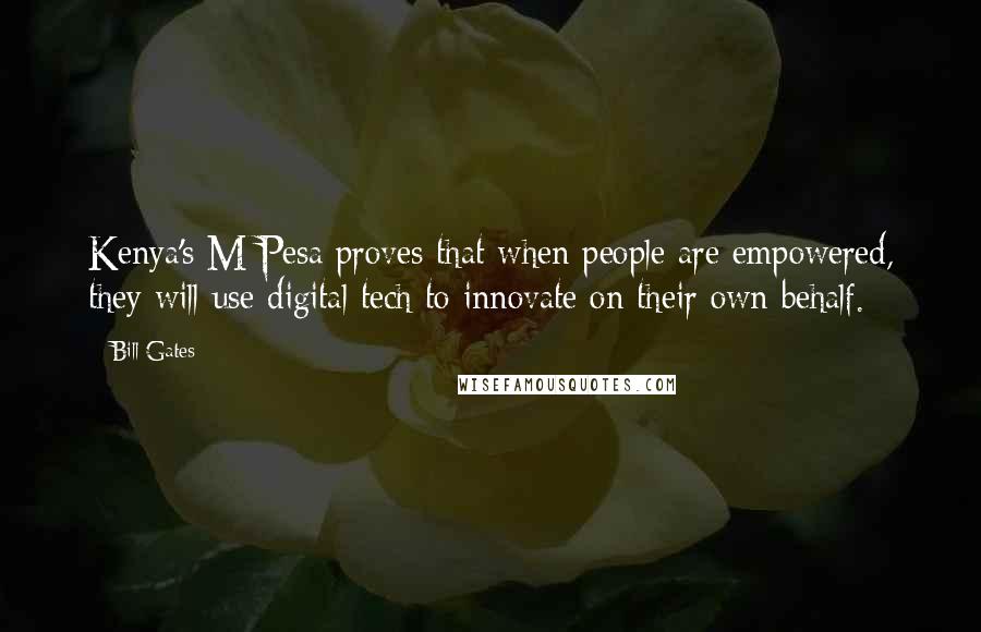 Bill Gates Quotes: Kenya's M-Pesa proves that when people are empowered, they will use digital tech to innovate on their own behalf.