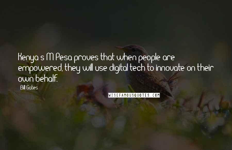 Bill Gates Quotes: Kenya's M-Pesa proves that when people are empowered, they will use digital tech to innovate on their own behalf.