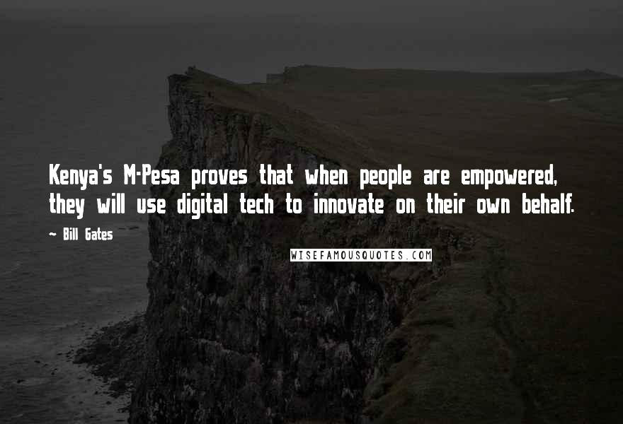 Bill Gates Quotes: Kenya's M-Pesa proves that when people are empowered, they will use digital tech to innovate on their own behalf.