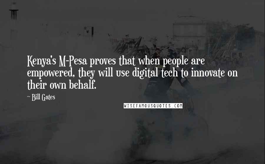 Bill Gates Quotes: Kenya's M-Pesa proves that when people are empowered, they will use digital tech to innovate on their own behalf.
