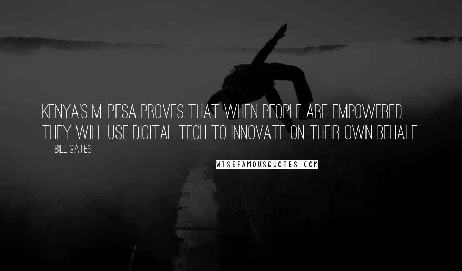 Bill Gates Quotes: Kenya's M-Pesa proves that when people are empowered, they will use digital tech to innovate on their own behalf.