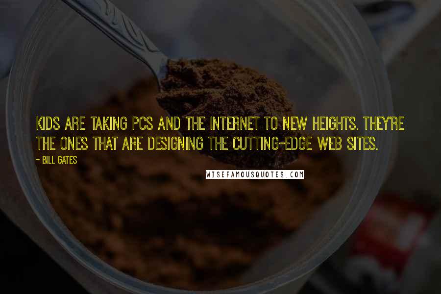 Bill Gates Quotes: Kids are taking PCs and the Internet to new heights. They're the ones that are designing the cutting-edge web sites.