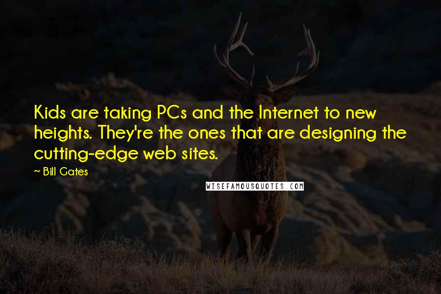 Bill Gates Quotes: Kids are taking PCs and the Internet to new heights. They're the ones that are designing the cutting-edge web sites.