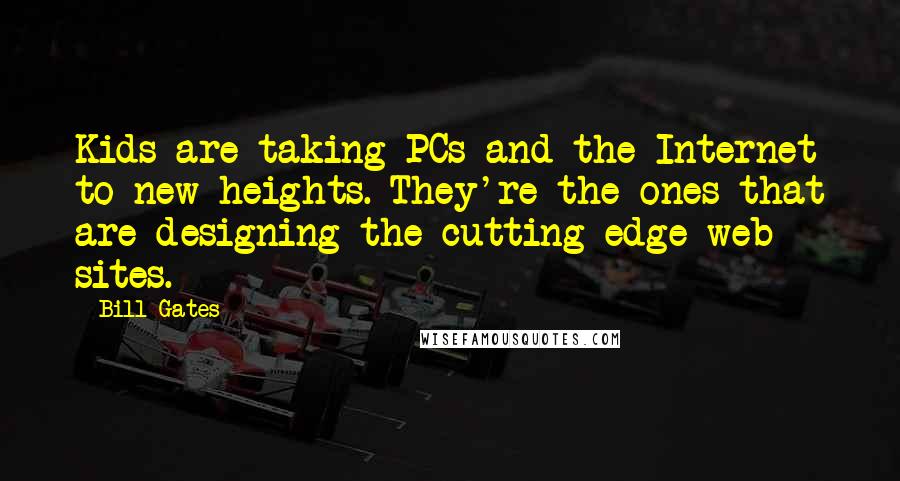 Bill Gates Quotes: Kids are taking PCs and the Internet to new heights. They're the ones that are designing the cutting-edge web sites.