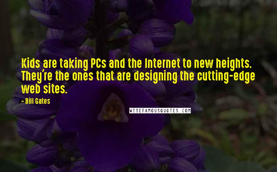 Bill Gates Quotes: Kids are taking PCs and the Internet to new heights. They're the ones that are designing the cutting-edge web sites.