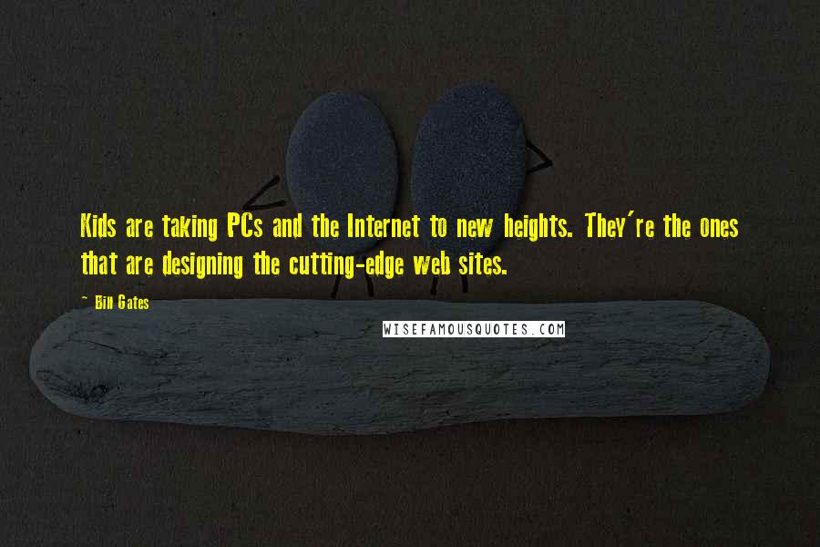 Bill Gates Quotes: Kids are taking PCs and the Internet to new heights. They're the ones that are designing the cutting-edge web sites.