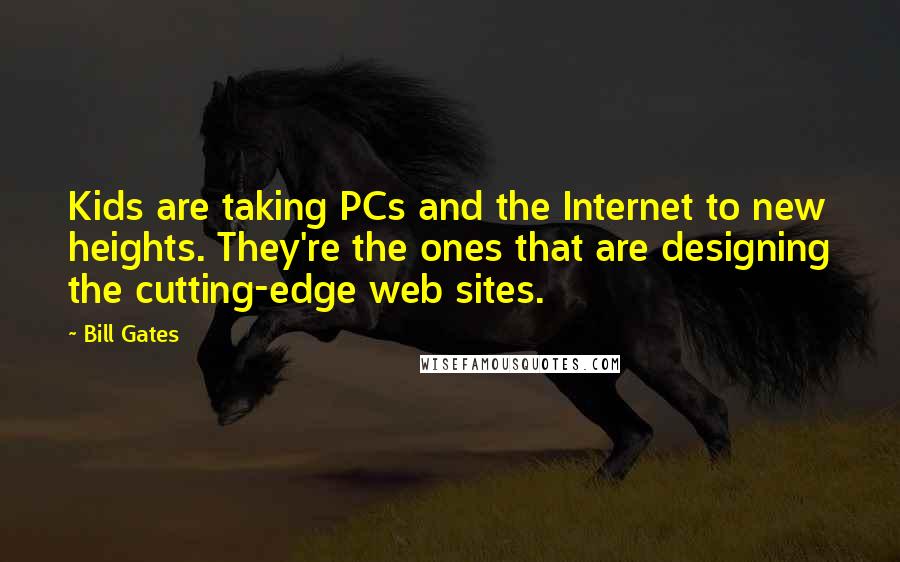 Bill Gates Quotes: Kids are taking PCs and the Internet to new heights. They're the ones that are designing the cutting-edge web sites.