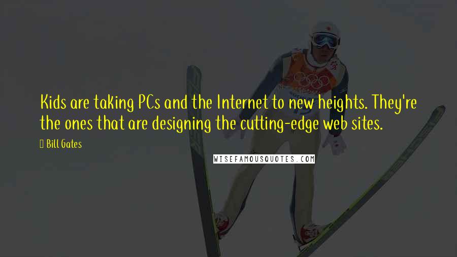 Bill Gates Quotes: Kids are taking PCs and the Internet to new heights. They're the ones that are designing the cutting-edge web sites.