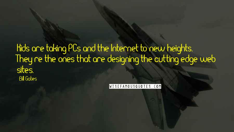 Bill Gates Quotes: Kids are taking PCs and the Internet to new heights. They're the ones that are designing the cutting-edge web sites.