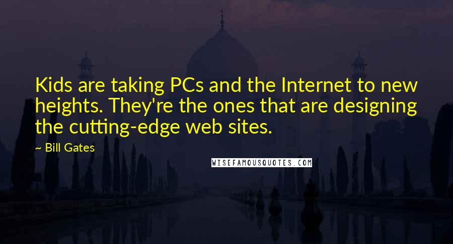 Bill Gates Quotes: Kids are taking PCs and the Internet to new heights. They're the ones that are designing the cutting-edge web sites.
