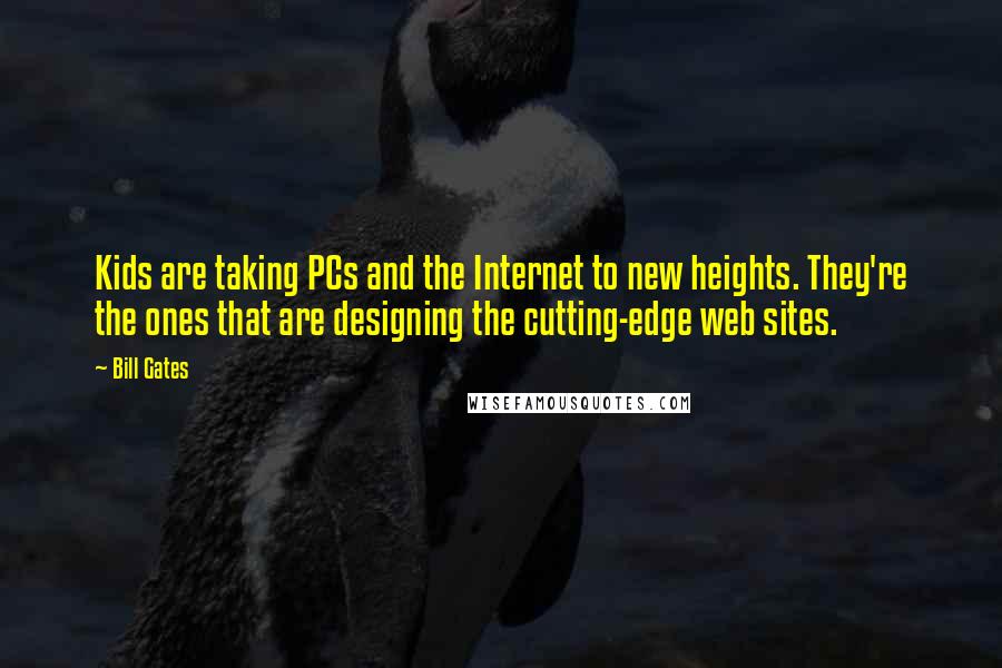 Bill Gates Quotes: Kids are taking PCs and the Internet to new heights. They're the ones that are designing the cutting-edge web sites.