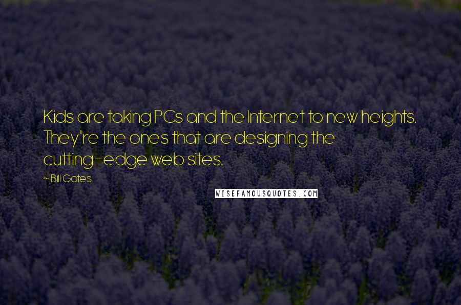 Bill Gates Quotes: Kids are taking PCs and the Internet to new heights. They're the ones that are designing the cutting-edge web sites.