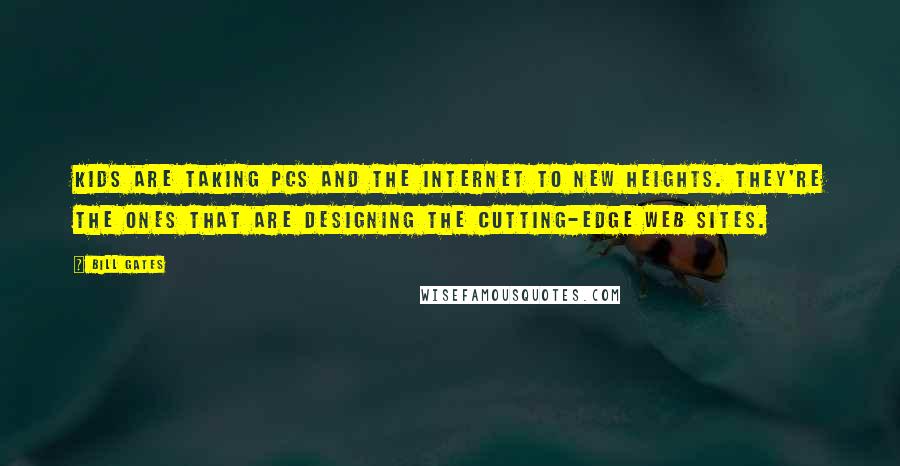 Bill Gates Quotes: Kids are taking PCs and the Internet to new heights. They're the ones that are designing the cutting-edge web sites.