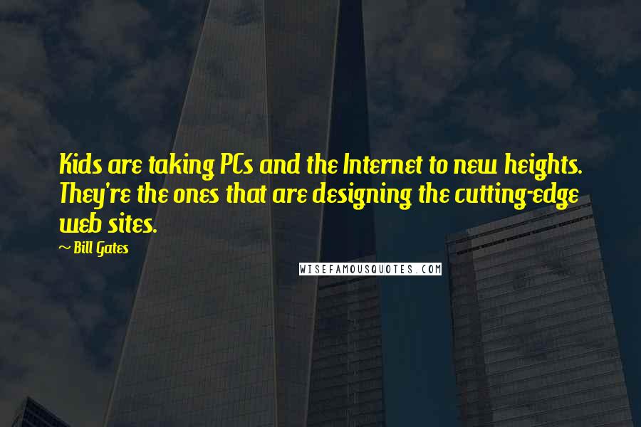 Bill Gates Quotes: Kids are taking PCs and the Internet to new heights. They're the ones that are designing the cutting-edge web sites.