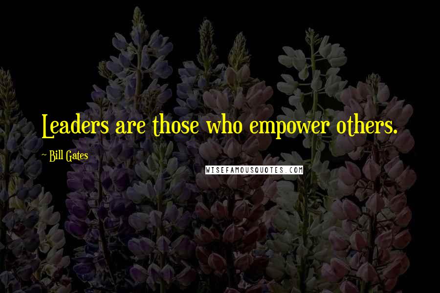 Bill Gates Quotes: Leaders are those who empower others.