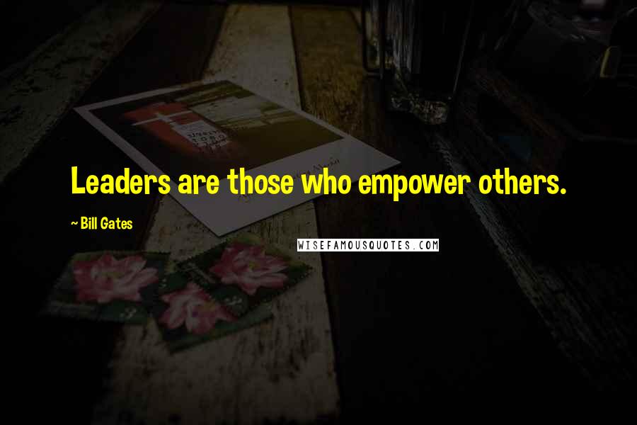 Bill Gates Quotes: Leaders are those who empower others.