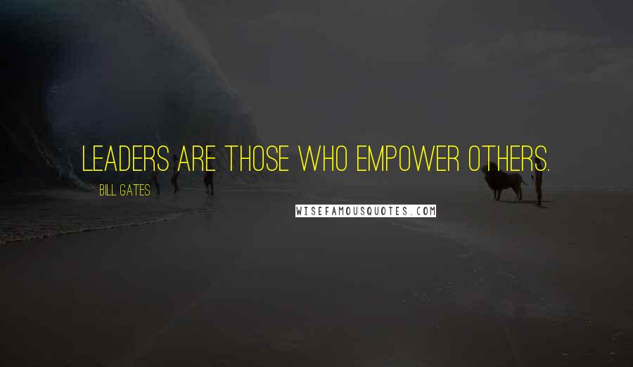 Bill Gates Quotes: Leaders are those who empower others.