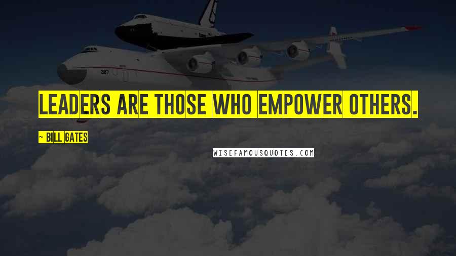 Bill Gates Quotes: Leaders are those who empower others.