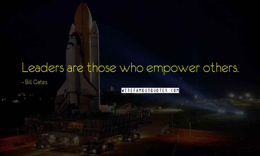 Bill Gates Quotes: Leaders are those who empower others.