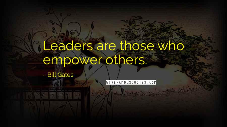 Bill Gates Quotes: Leaders are those who empower others.