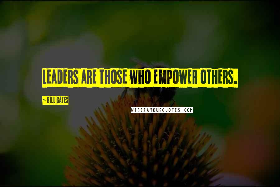 Bill Gates Quotes: Leaders are those who empower others.