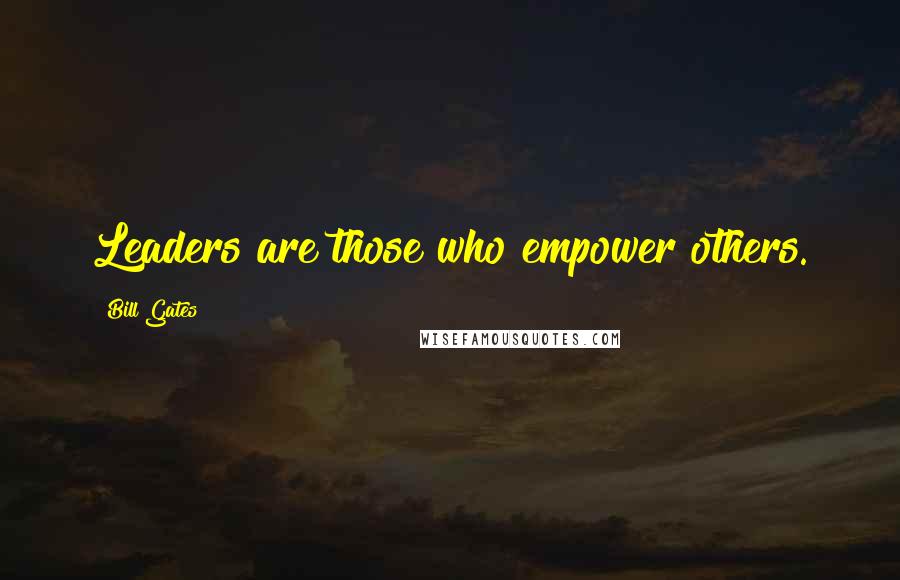 Bill Gates Quotes: Leaders are those who empower others.